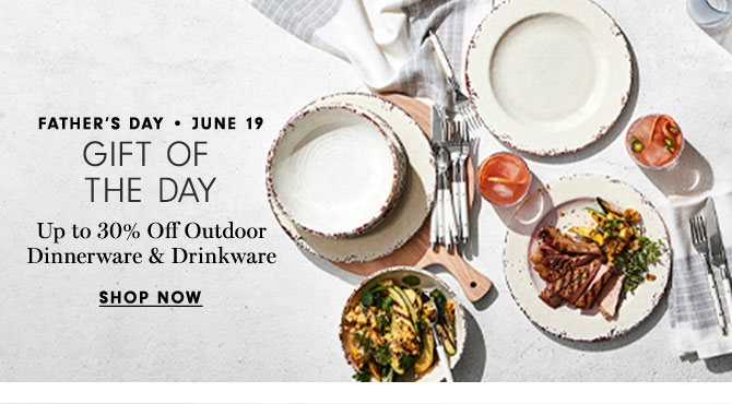 Father's Day - June 19 - GIFT OF THE DAY - Up to 30% Off Outdoor Dinnerware & Drinkware - SHOP NOW