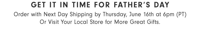 GET IT IN TIME FOR FATHER'S DAY Order with Next Day Shipping by Thursday, June 16th at 6pm (PT) Or Visit Your Local Store for More Great Gifts.