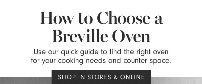 How to Choose a Breville Oven - Use our quick guide to find the right oven for your cooking needs and counter space. SHOP IN STORES & ONLINE