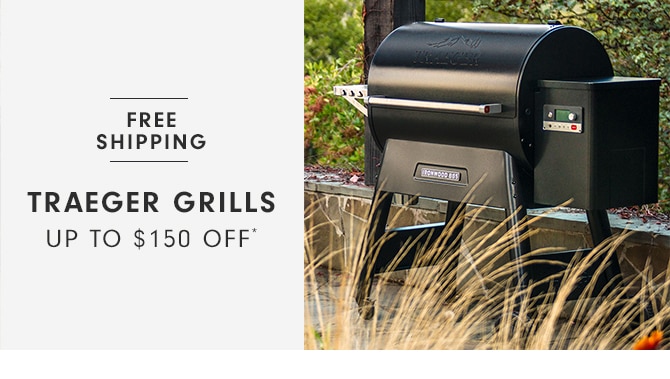 TRAEGER GRILLS - UP TO $150 OFF*