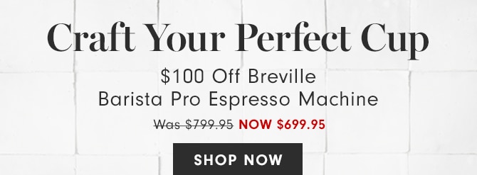 Craft Your Perfect Cup - $100 Off Breville Barista Pro Espresso Machine - NOW $699.95- SHOP NOW