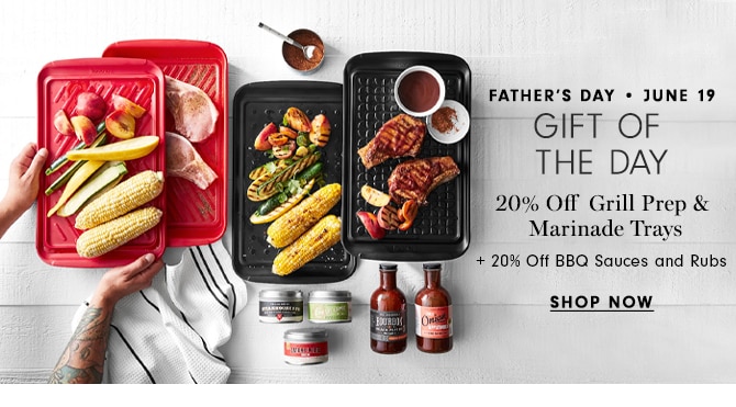 FATHER’S DAY • JUNE 19 - GIFT OF THE DAY - 20% Off Grill Prep & Marinade Trays - + 20% Off BBQ Sauces and Rubs - SHOP NOW