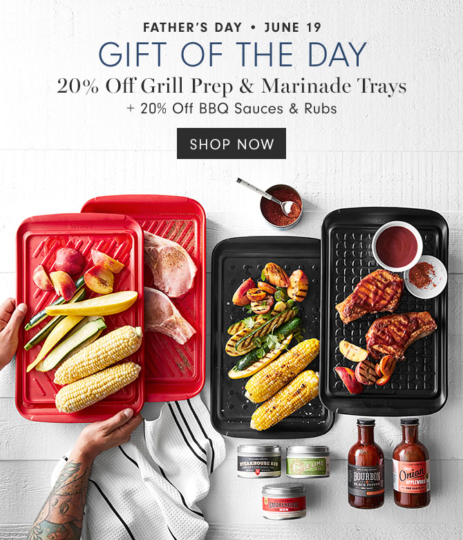 Father’s Day • June 19 Gift of the day - 20% Off Grill Prep & Marinade Trays + 20% Off BBQ Sauces & Rubs - SHOP NOW