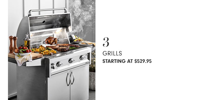 3 GRILLS STARTING AT $529.95