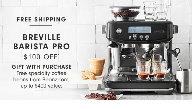 Breville BARISTA PRO $100 Off* Gift with Purchase Free specialty coffee beans from Beanz.com, up to $400 value.