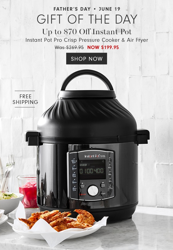 FATHER’S DAY • JUNE 19 - GIFT OF THE DAY - Up to $50 Off Instant Pot - Instant Pot Pro Crisp Pressure Cooker & Air Fryer NOW $199.95 - SHOP NOW