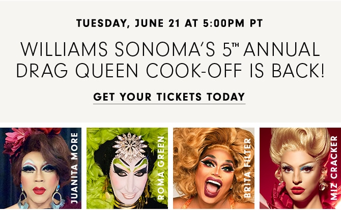 TUESDAY, JUNE 21 AT 5:00PM PT - WILLIAMS SONOMA’S 5th ANNUAL DRAG QUEEN COOK-OFF IS BACK! - GET YOUR TICKETS TODAY
