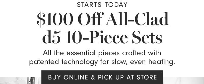 $100 Off All-Clad d5 10-Piece Sets - BUY ONLINE, PICK UP AT STORE