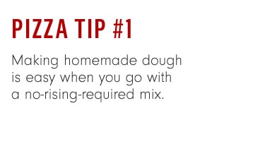 Pizza Tip #1 - Making homemade dough is easy when you go with a no-rising-required mix.