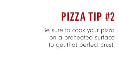 Pizza Tip #2 - Be sure to cook your pizza on a preheated surface to get that perfect crust.