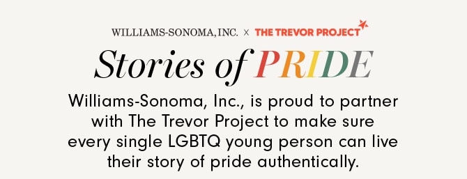 Williams-Sonoma, Inc., is proud to partner with The Trevor Project to make sure every single LGBTQ young person can live their story of pride authentically.