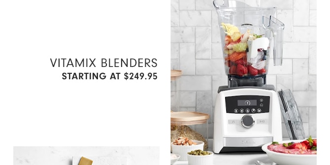 VITAMIX BLENDERS - STARTING AT $249.95