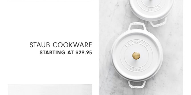 STAUB COOKWARE - STARTING AT $29.95