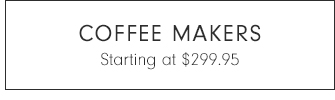 COFFEE MAKERS - Starting at $299.95