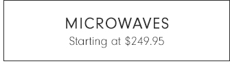 MICROWAVES - Starting at $249.95