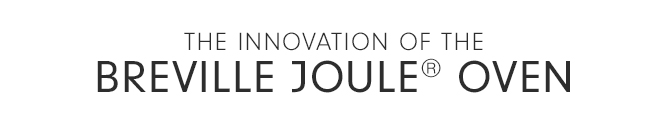 THE INNOVATION OF THE BREVILLE JOULE® OVEN