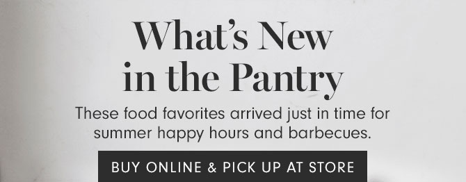 What’s New in the Pantry - These food favorites arrived just in time for summer happy hours and barbecues. BUY ONLINE & PICK UP AT STORE