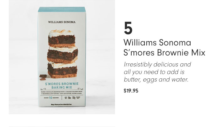 5 Williams Sonoma S’mores Brownie Mix - Irresistibly delicious and all you need to add is butter, eggs and water. $19.95