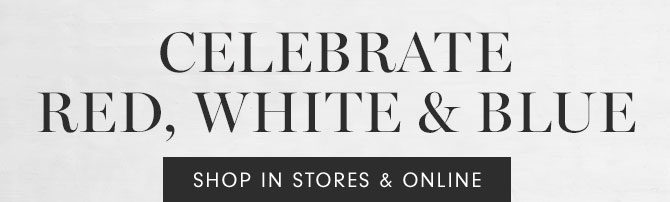 CELEBRATE RED, WHITE & BLUE - SHOP IN STORES & ONLINE