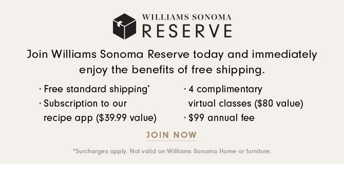 WILLIAMS SONOMA RESERVE - Join Williams Sonoma Reserve today and immediately enjoy the benefits of free shipping. - LEARN MORE