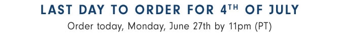 LAST DAY TO ORDER FOR 4TH OF JULY Order by Monday, June 27th at 11pm (PT)