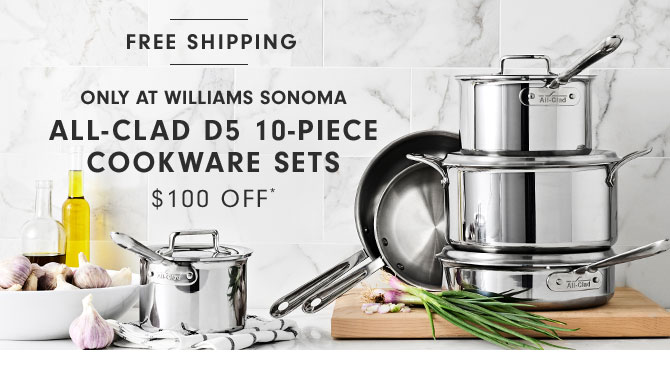 Only at Williams Sonoma All-Clad d5 10-Piece Cookware Sets $100 OFF*