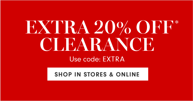 EXTRA 20% OFF* CLEARANCE - Use code: EXTRA - SHOP IN STORES & ONLINE  EXTRA 20% OFF CLEARANCE SHOP IN STORES ONLINE 