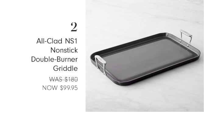 2 All-Clad NS1 Nonstick Double-Burner Griddle S 5180 NOW $99.95 