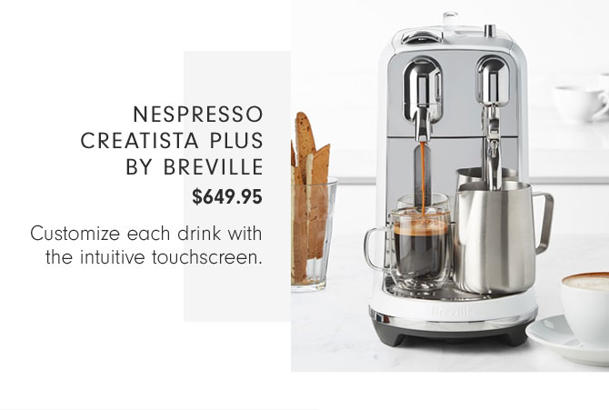 Nespresso Creatista PLUS by Breville $649.95 - Customize each drink with the intuitive touchscreen.