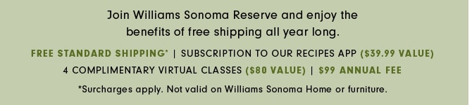 Join Williams Sonoma Reserve and enjoy the benefits of free shipping all year long.