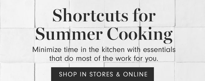 Shortcuts for Summer Cooking - Minimize time in the kitchen with essentials that do most of the work for you. SHOP IN STORES & ONLINE