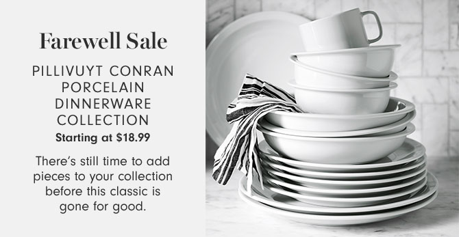 Farewell Sale - Pillivuyt Conran Porcelain Dinnerware Collection Starting at $18.99 - There’s still time to add pieces to your collection before this classic is gone for good.