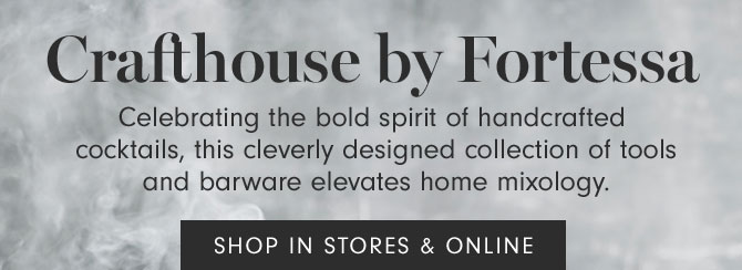 Crafthouse by Fortessa - Celebrating the bold spirit of handcrafted cocktails, this cleverly designed collection of tools and barware elevates home mixology. SHOP IN STORE & ONLINE