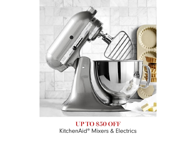 UP TO $50 OFF - KitchenAid® Mixers & Electrics