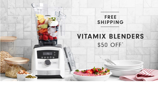 VITAMIX BLENDERS $50 OFF*