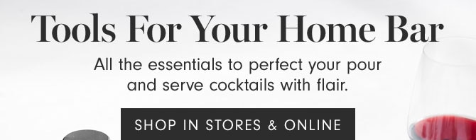 Tools For Your Home Bar - All the essentials to perfect your pour and serve cocktails with flair. SHOP IN STORES & ONLINE