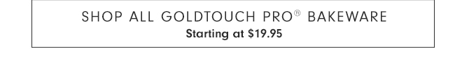 SHOP ALL GOLDTOUCH PRO® BAKEWARE - Starting at $19.95