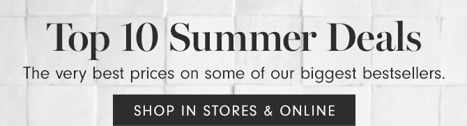 Top 10 Summer Deals - SHOP IN STORES & ONLINE