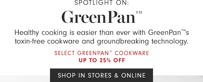 GreenPan™ - SELECT GREENPAN™ COOKWARE UP TO 25% OFF - SHOP IN STORES & ONLINE