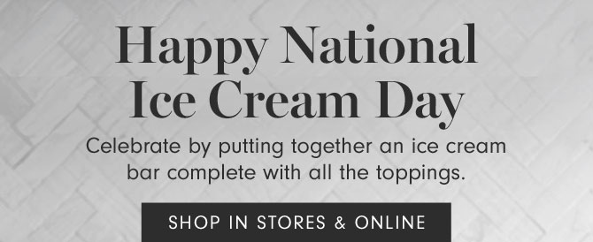 Happy National Ice Cream Day - Celebrate by putting together an ice cream bar complete with all the toppings. SHOP IN STORES & ONLINE