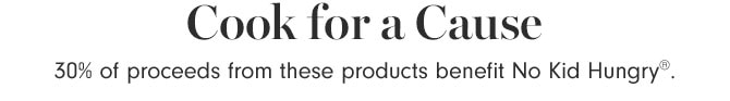 Cook for a Cause - 30% of proceeds from these products benefit No Kid Hungry®.