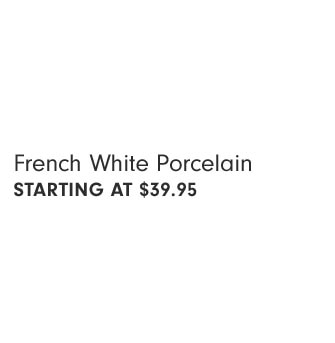 French White Porcelain STARTING AT $39.95