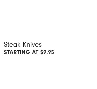 Steak Knives STARTING AT $9.95