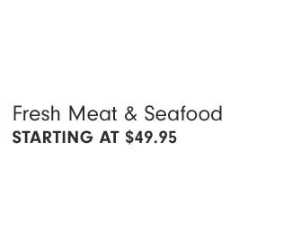 Fresh Meat & Seafood STARTING AT $49.95