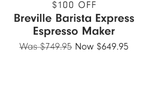 $100 OFF - Breville Barista Express Espresso Maker - Now $649.95