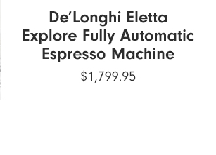 De’Longhi Eletta Explore Fully Automatic Espresso Machine - $1,799.95