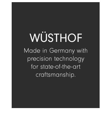 Wüsthof - Made in Germany with precision technology for state-of-the-art craftsmanship.