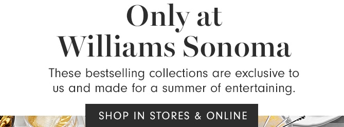 Only at Williams Sonoma - SHOP IN STORES & ONLINE