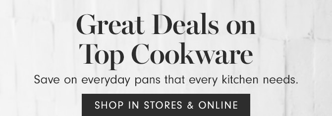 Great Deals on Top Cookware - SHOP IN STORES & ONLINE