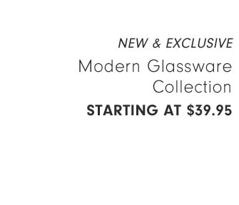 NEW & EXCLUSIVE - Modern Glassware Collection Starting at $39.95